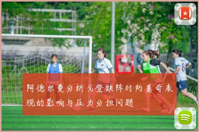阿德尔曼分析戈登缺阵对约基奇表现的影响与压力分担问题