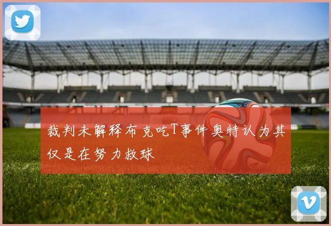 裁判未解释布克吃T事件奥特认为其仅是在努力救球