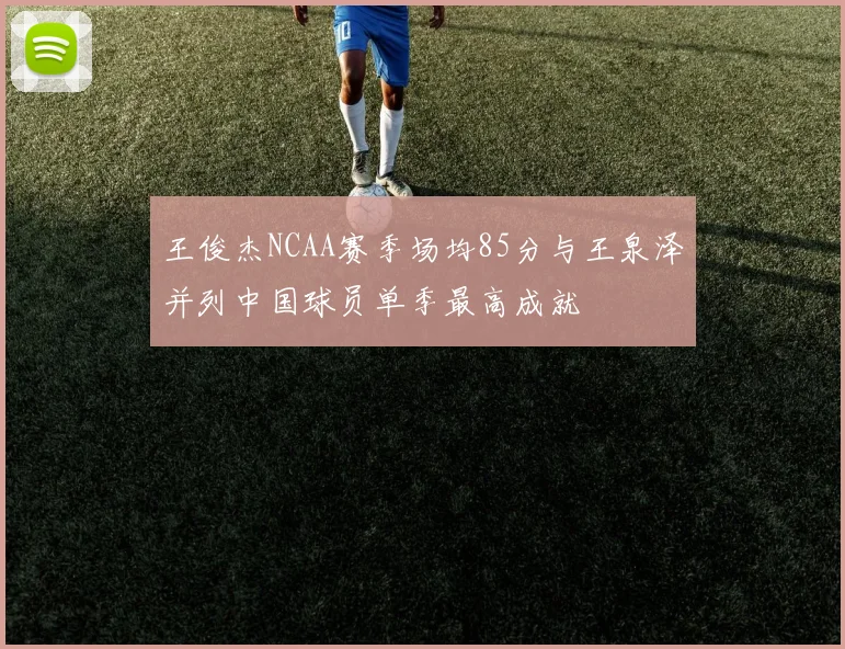 王俊杰NCAA赛季场均85分与王泉泽并列中国球员单季最高成就