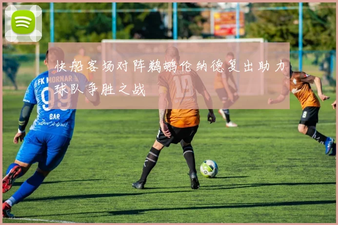 快船客场对阵鹈鹕伦纳德复出助力球队争胜之战