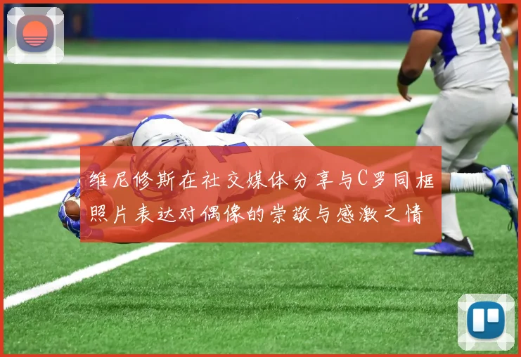 维尼修斯在社交媒体分享与C罗同框照片表达对偶像的崇敬与感激之情