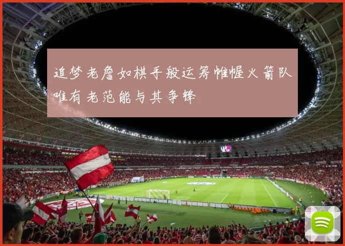 追梦老詹如棋手般运筹帷幄火箭队唯有老范能与其争锋